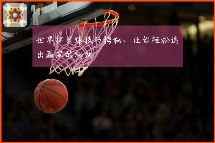 世界杯买球技巧揭秘，让你轻松选出赢家的秘诀