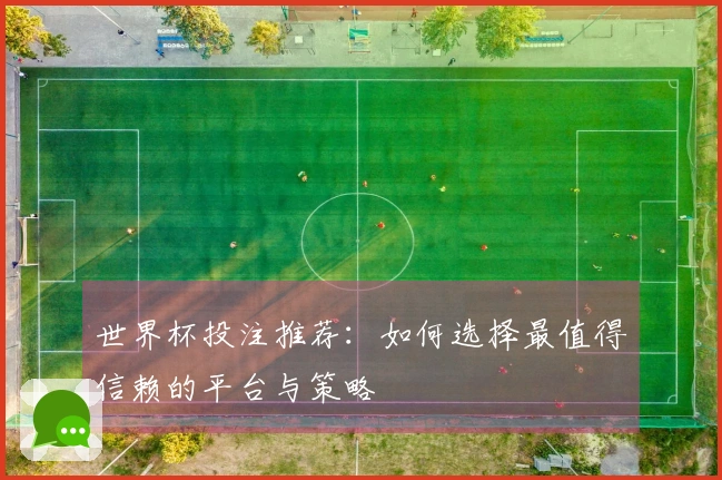 世界杯投注推荐：如何选择最值得信赖的平台与策略