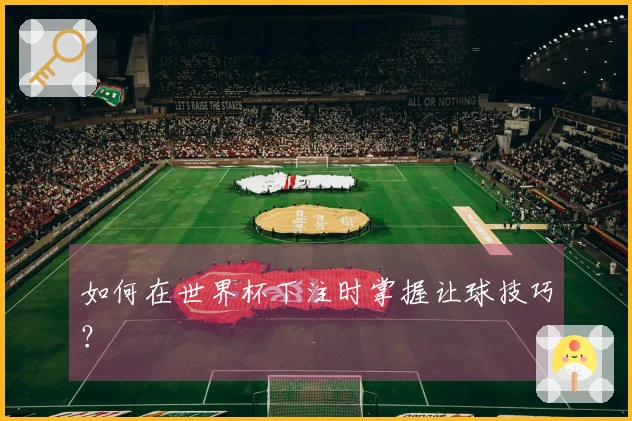 如何在世界杯下注时掌握让球技巧？