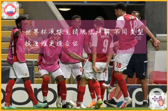 世界杯滚球竞猜玩法详解 不同类型投注谁更适合你