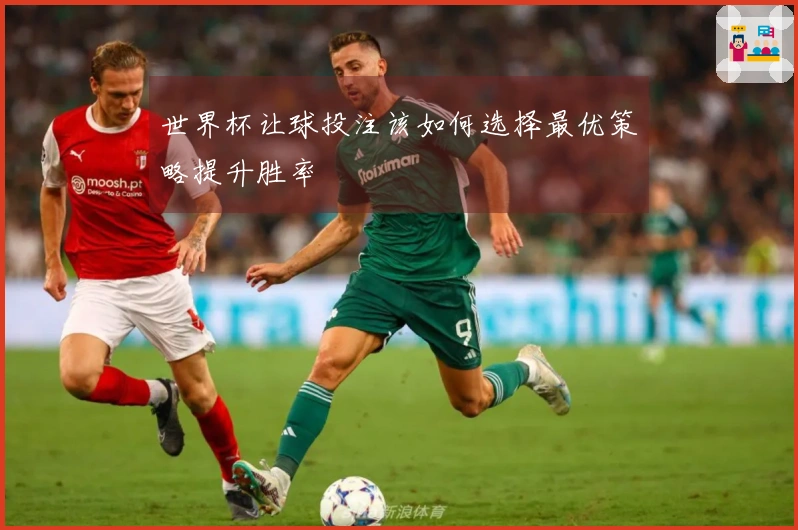 世界杯让球投注该如何选择最优策略提升胜率