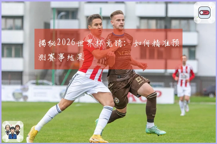 揭秘2026世界杯竞猜：如何精准预测赛事结果
