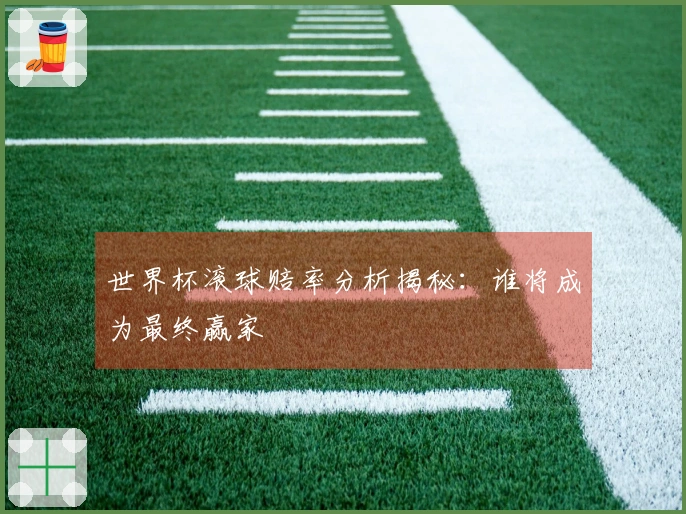 世界杯滚球赔率分析揭秘：谁将成为最终赢家