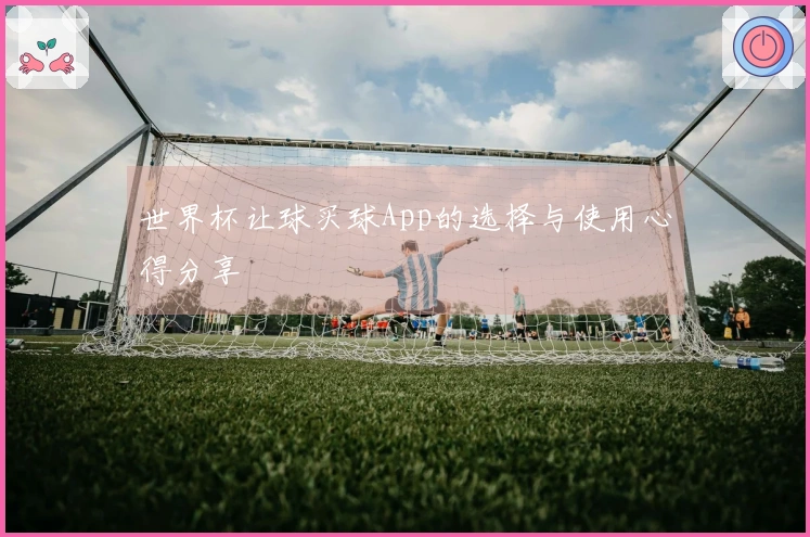 世界杯让球买球App的选择与使用心得分享
