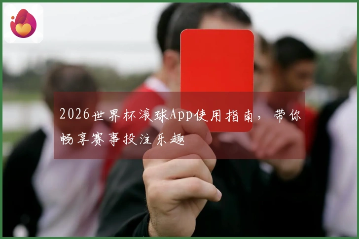 2026世界杯滚球App使用指南，带你畅享赛事投注乐趣