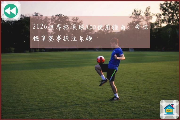 2026世界杯滚球App使用指南，带你畅享赛事投注乐趣
